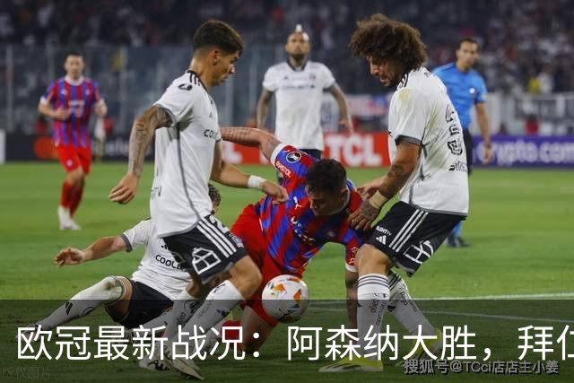 欧冠最新战况：阿森纳大胜，拜仁遭遇平局，国米连败
