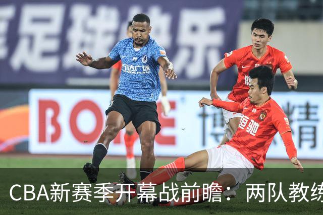CBA新赛季开幕战前瞻：两队教练亲自剖析赛前准备